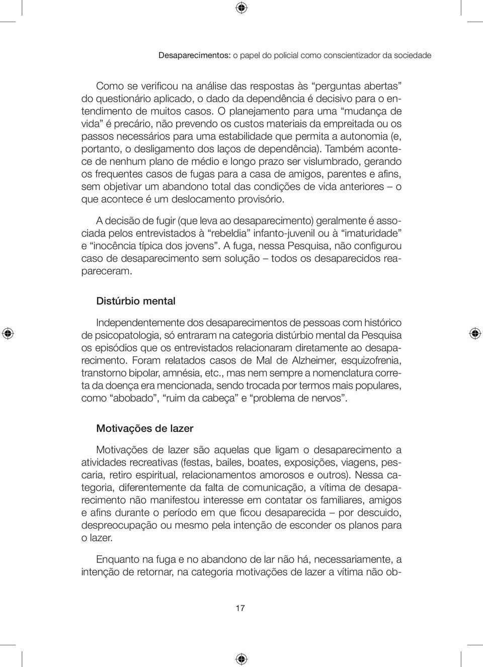 O planejamento para uma mudança de vida é precário, não prevendo os custos materiais da empreitada ou os passos necessários para uma estabilidade que permita a autonomia (e, portanto, o desligamento