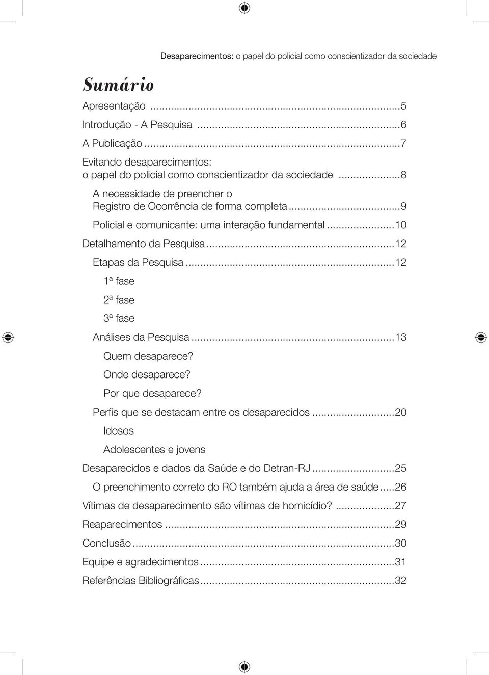 ..9 Policial e comunicante: uma interação fundamental...10 Detalhamento da Pesquisa...12 Etapas da Pesquisa...12 1ª fase 2ª fase 3ª fase Análises da Pesquisa...13 Quem desaparece? Onde desaparece?