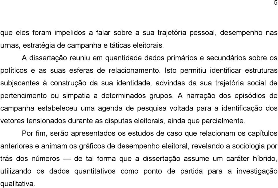 Isto permitiu identificar estruturas subjacentes à construção da sua identidade, advindas da sua trajetória social de pertencimento ou simpatia a determinados grupos.