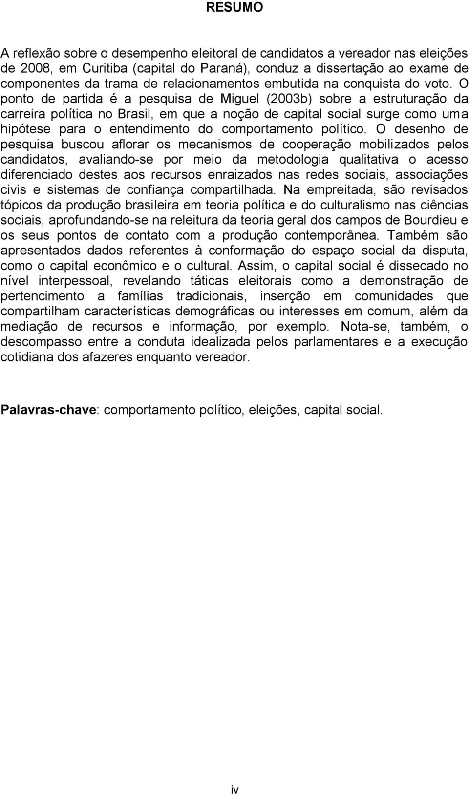 O ponto de partida é a pesquisa de Miguel (2003b) sobre a estruturação da carreira política no Brasil, em que a noção de capital social surge como uma hipótese para o entendimento do comportamento