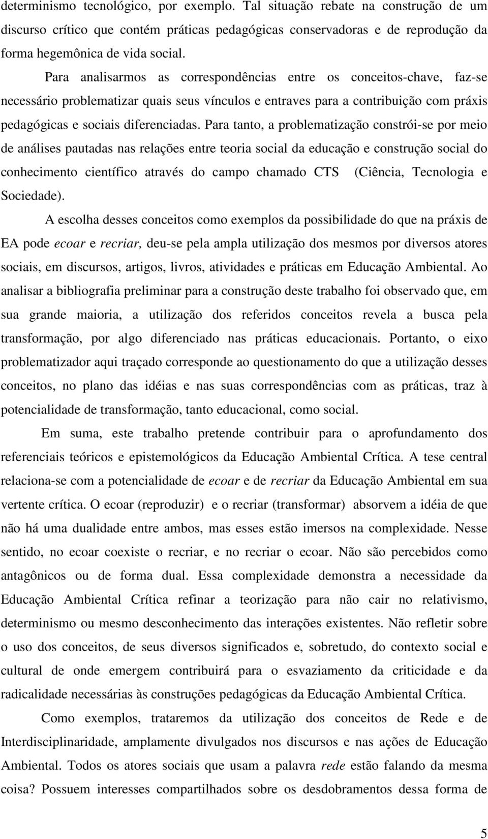 Para tanto, a problematização constrói-se por meio de análises pautadas nas relações entre teoria social da educação e construção social do conhecimento científico através do campo chamado CTS