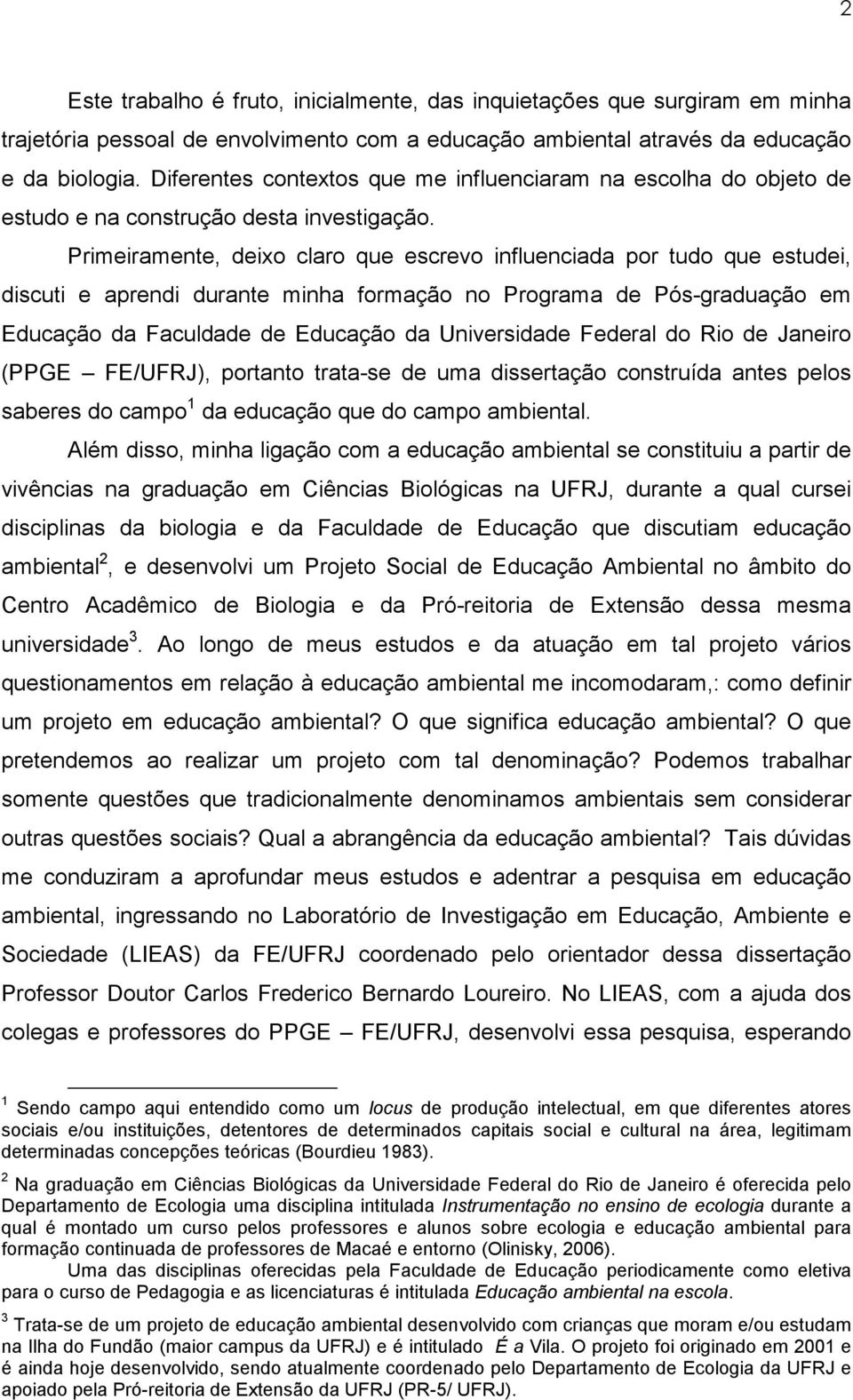 Primeiramente, deixo claro que escrevo influenciada por tudo que estudei, discuti e aprendi durante minha formação no Programa de Pós-graduação em Educação da Faculdade de Educação da Universidade