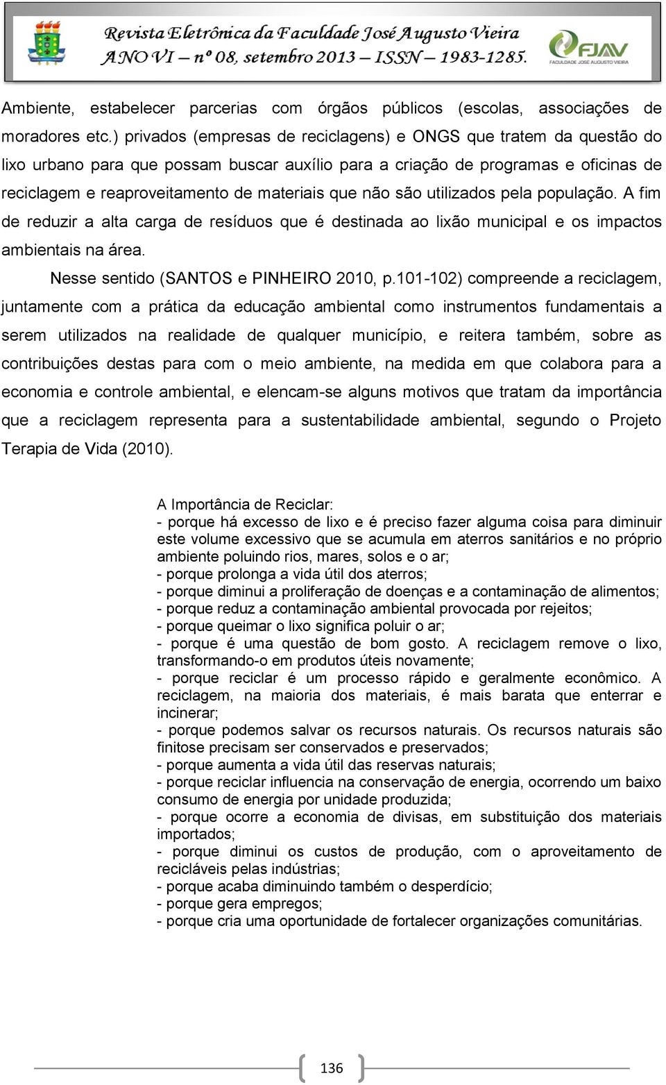 que não são utilizados pela população. A fim de reduzir a alta carga de resíduos que é destinada ao lixão municipal e os impactos ambientais na área. Nesse sentido (SANTOS e PINHEIRO 2010, p.