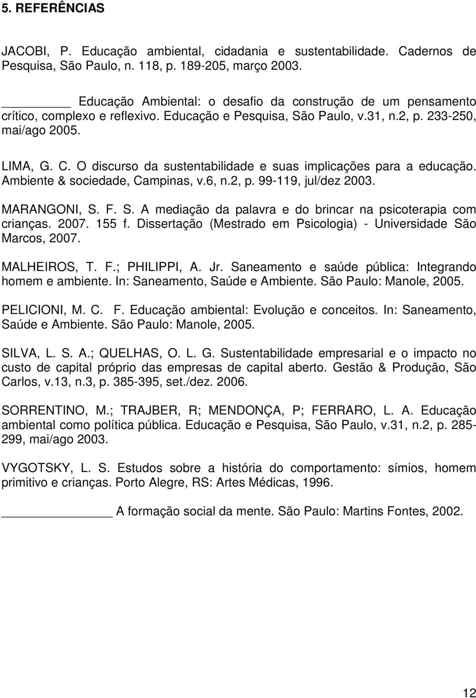 O discurso da sustentabilidade e suas implicações para a educação. Ambiente & sociedade, Campinas, v.6, n.2, p. 99-119, jul/dez 2003. MARANGONI, S.