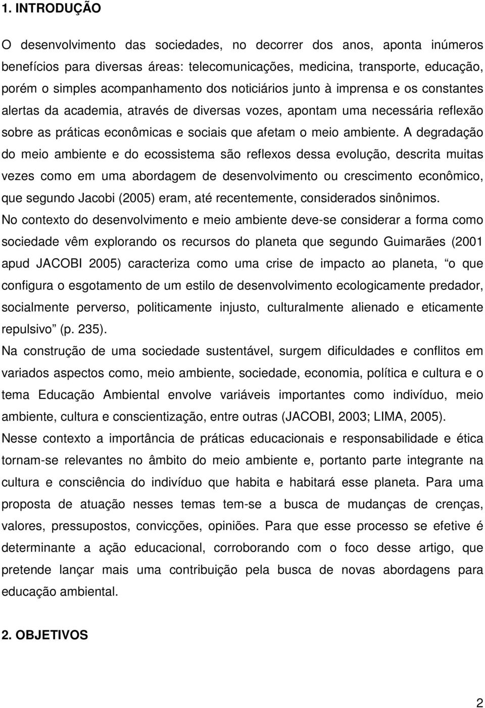 A degradação do meio ambiente e do ecossistema são reflexos dessa evolução, descrita muitas vezes como em uma abordagem de desenvolvimento ou crescimento econômico, que segundo Jacobi (2005) eram,