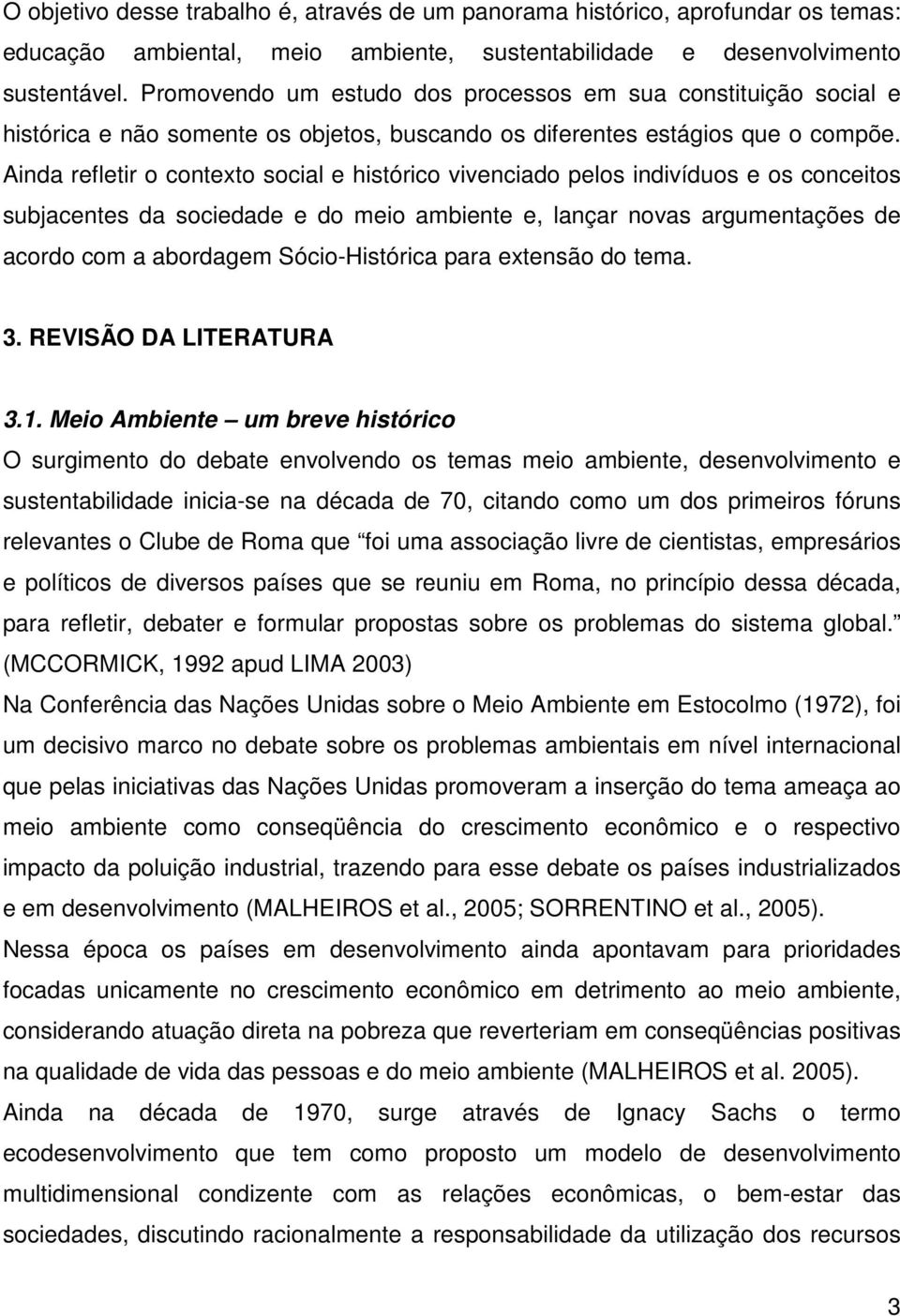 Ainda refletir o contexto social e histórico vivenciado pelos indivíduos e os conceitos subjacentes da sociedade e do meio ambiente e, lançar novas argumentações de acordo com a abordagem