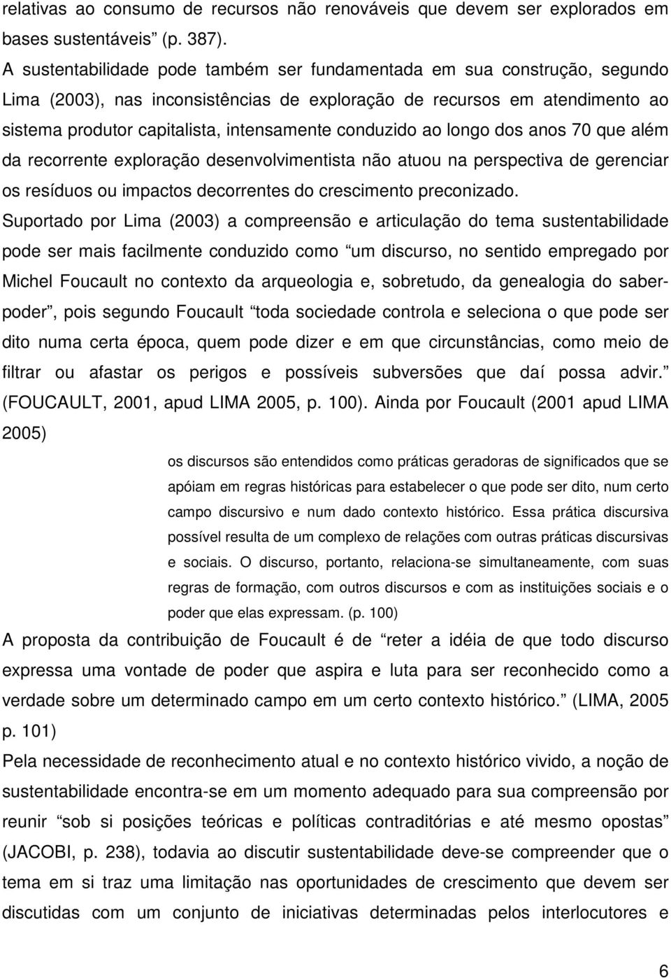 conduzido ao longo dos anos 70 que além da recorrente exploração desenvolvimentista não atuou na perspectiva de gerenciar os resíduos ou impactos decorrentes do crescimento preconizado.