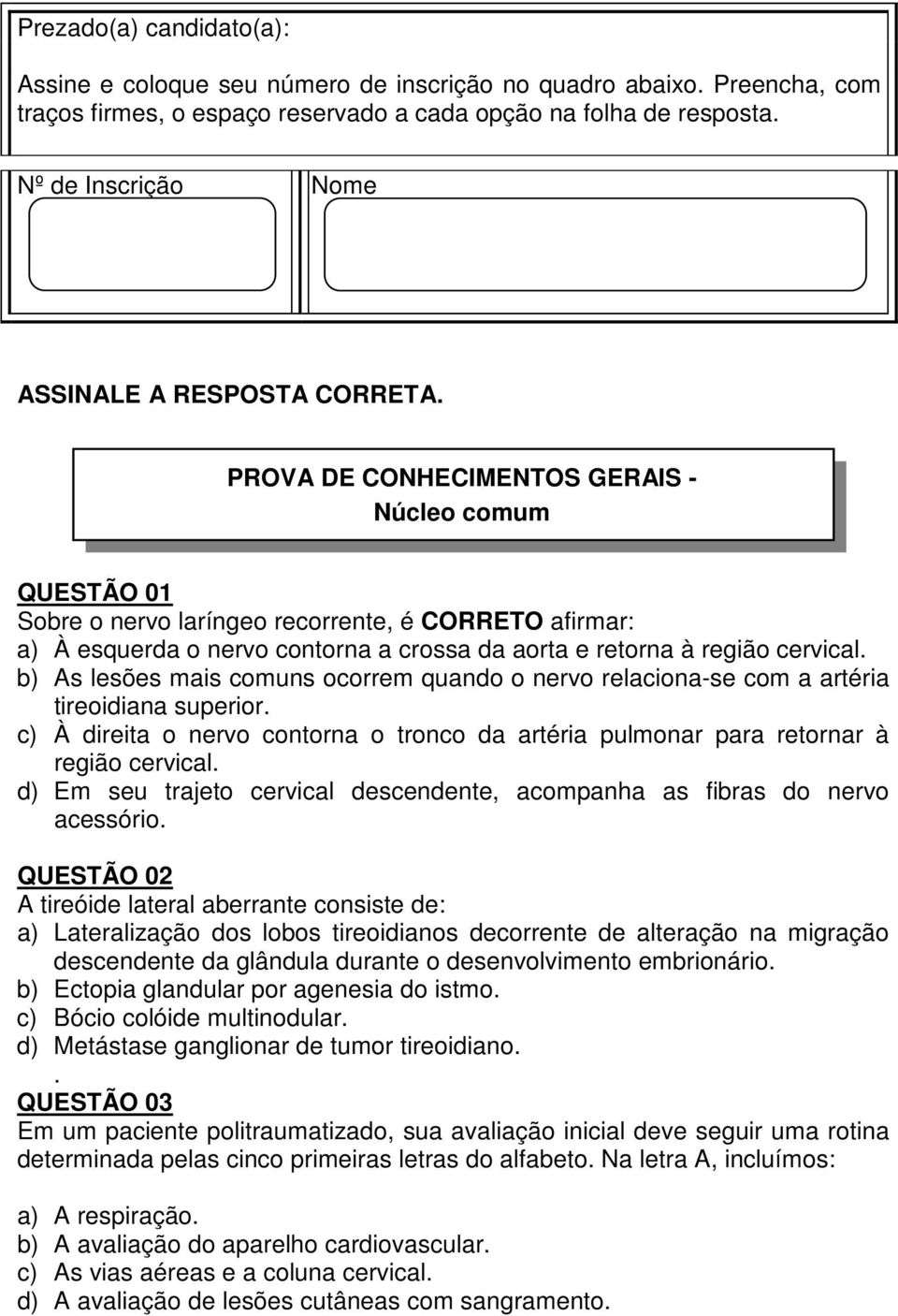 PROVA DE CONHECIMENTOS GERAIS - Núcleo comum QUESTÃO 01 Sobre o nervo laríngeo recorrente, é CORRETO afirmar: a) À esquerda o nervo contorna a crossa da aorta e retorna à região cervical.