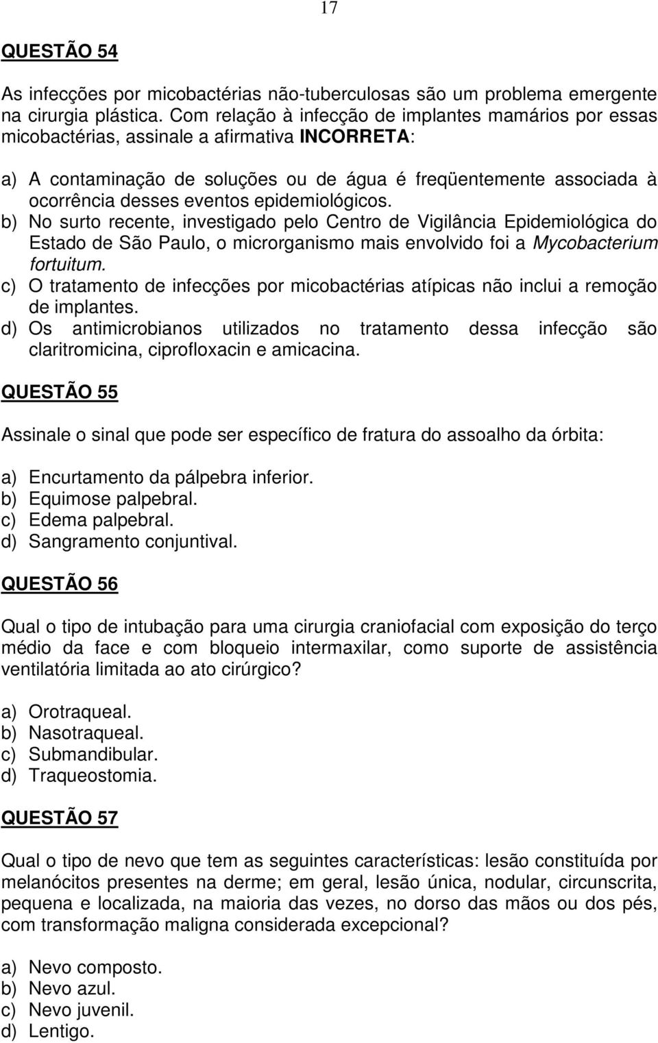 epidemiológicos. b) No surto recente, investigado pelo Centro de Vigilância Epidemiológica do Estado de São Paulo, o microrganismo mais envolvido foi a Mycobacterium fortuitum.