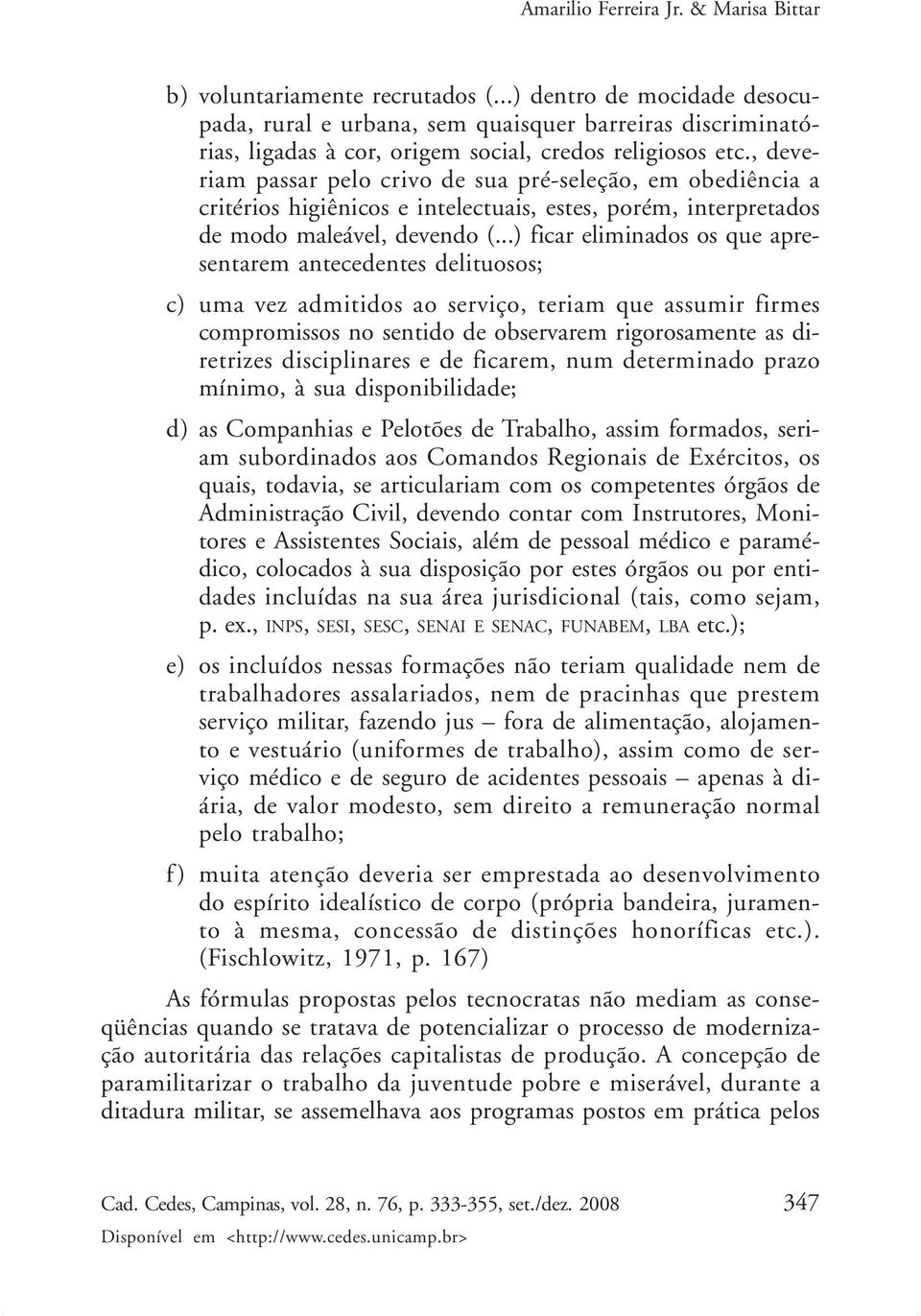 ..) ficar eliminados os que apresentarem antecedentes delituosos; c) uma vez admitidos ao serviço, teriam que assumir firmes compromissos no sentido de observarem rigorosamente as diretrizes