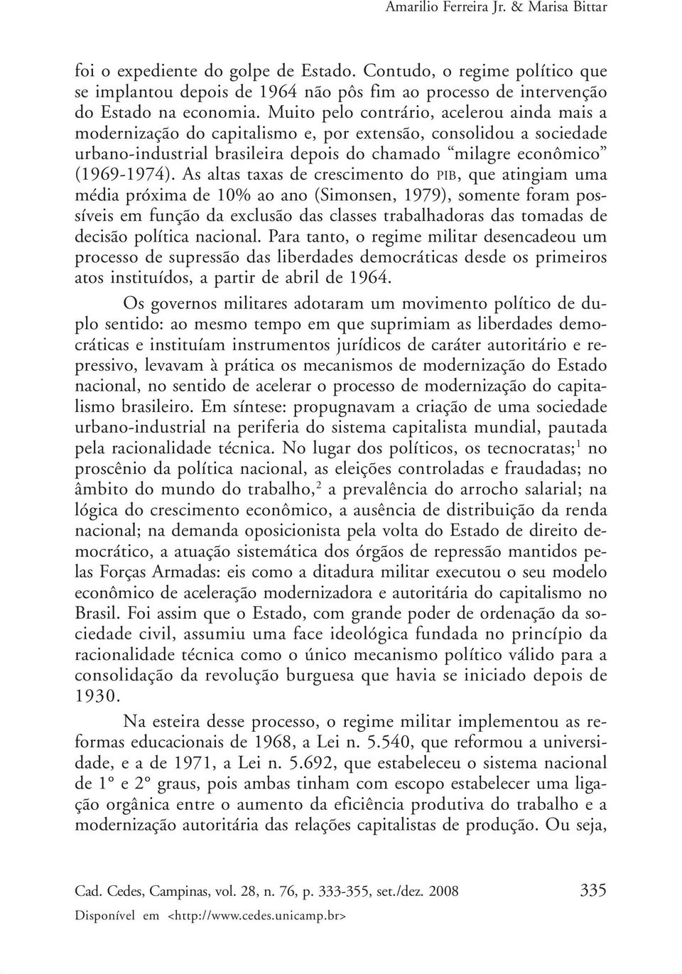 As altas taxas de crescimento do PIB, que atingiam uma média próxima de 10% ao ano (Simonsen, 1979), somente foram possíveis em função da exclusão das classes trabalhadoras das tomadas de decisão