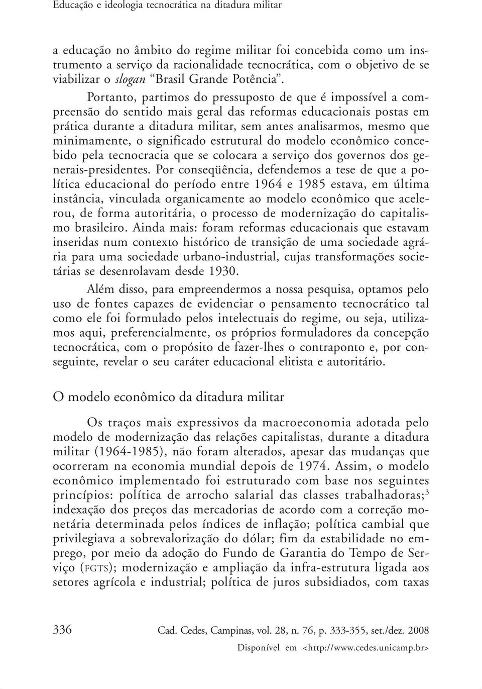 Portanto, partimos do pressuposto de que é impossível a compreensão do sentido mais geral das reformas educacionais postas em prática durante a ditadura militar, sem antes analisarmos, mesmo que