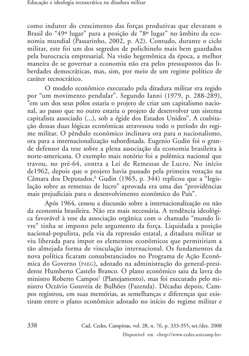 Na visão hegemônica da época, a melhor maneira de se governar a economia não era pelos pressupostos das liberdades democráticas, mas, sim, por meio de um regime político de caráter tecnocrático.