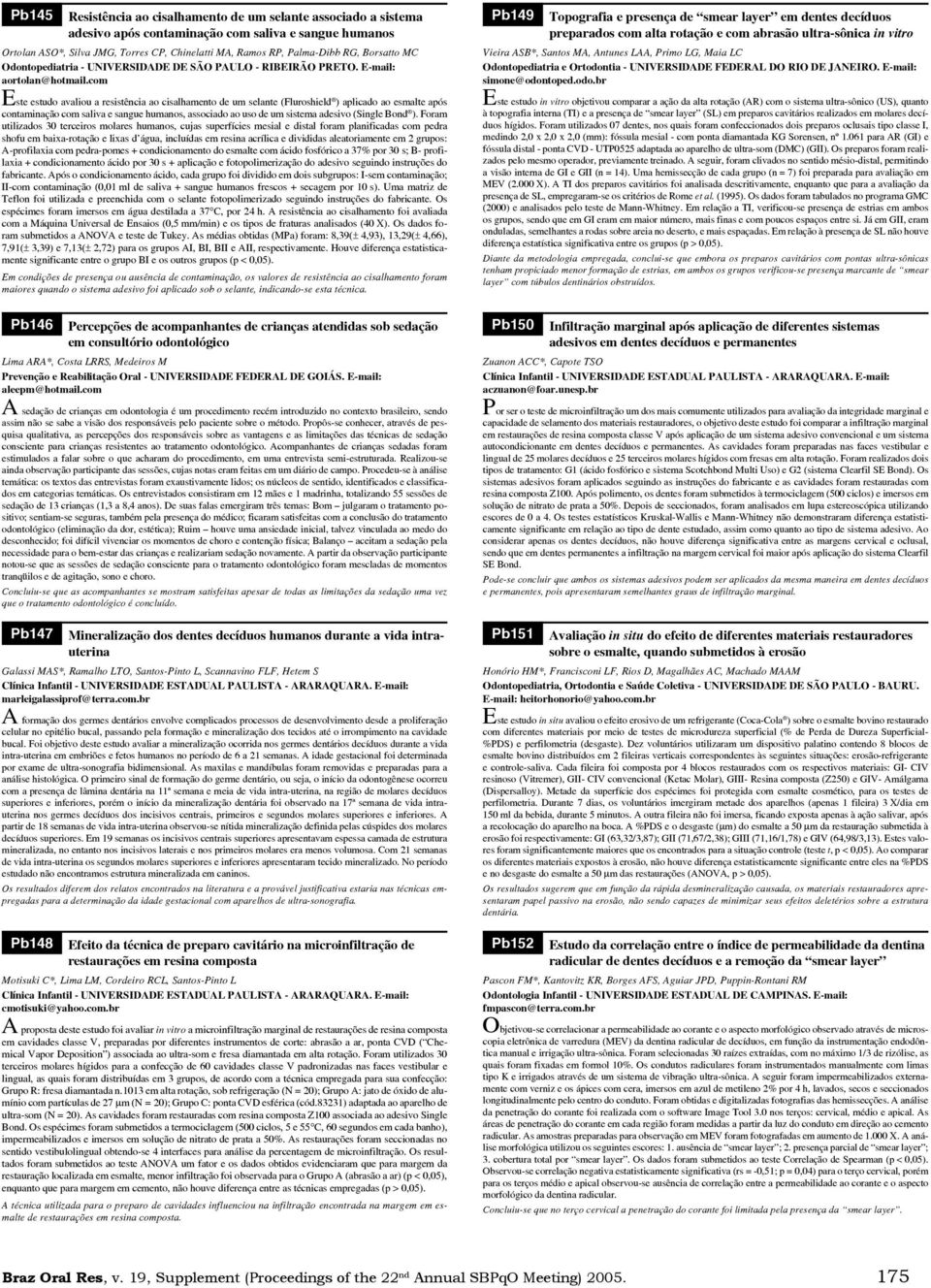 com Este estudo avaliou a resistência ao cisalhamento de um selante (Fluroshield ) aplicado ao esmalte após contaminação com saliva e sangue humanos, associado ao uso de um sistema adesivo (Single