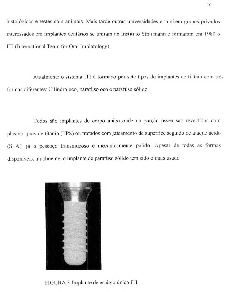 Implatology). Atualmente o sistema ITI é formado por sete tipos de implantes de titânio com três formas diferentes: Cilindro oco, parafuso oco e parafuso sólido.