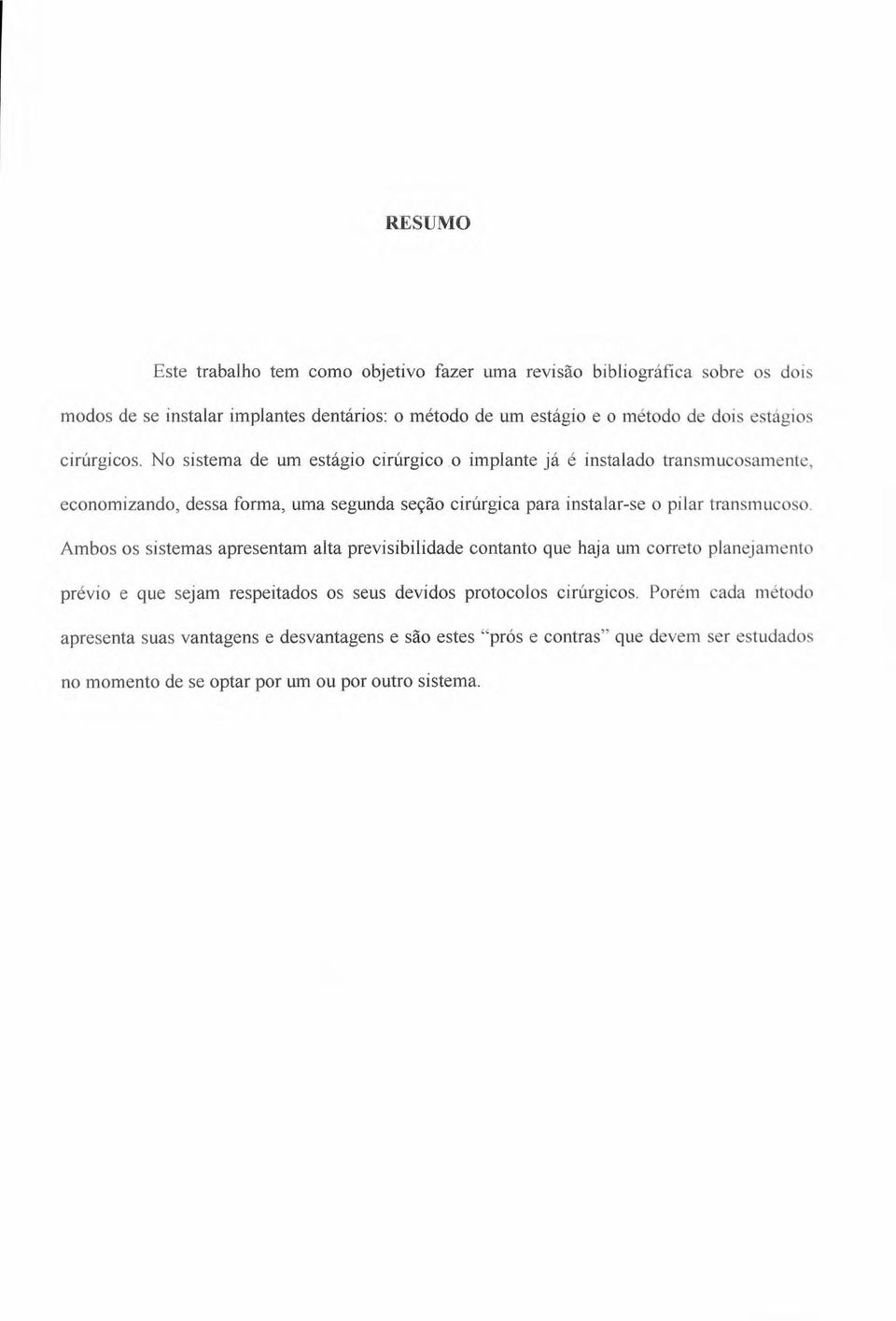 No sistema de um estágio cirúrgico o implante já é instalado transmucosamente, economizando, dessa forma, uma segunda seção cirúrgica para instalar-se o pilar transmucoso.