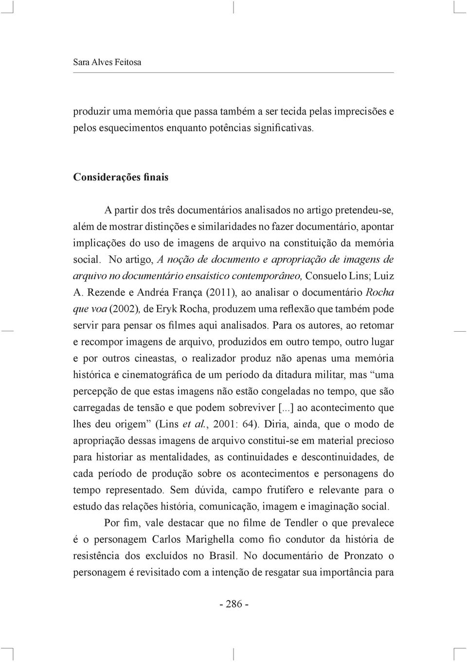 arquivo na constituição da memória social. No artigo, A noção de documento e apropriação de imagens de arquivo no documentário ensaístico contemporâneo, Consuelo Lins; Luiz A.