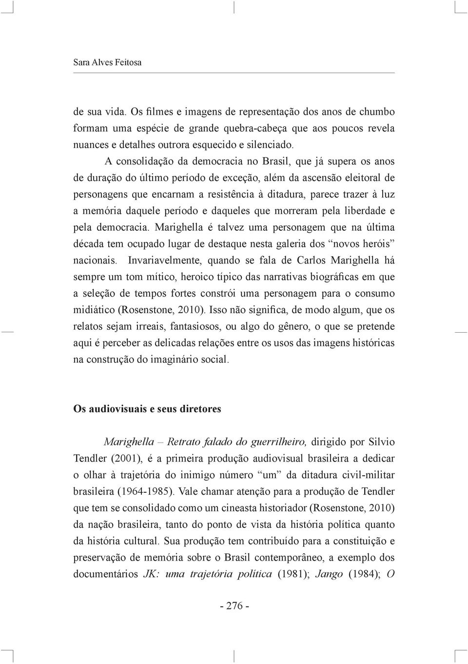 A consolidação da democracia no Brasil, que já supera os anos de duração do último período de exceção, além da ascensão eleitoral de personagens que encarnam a resistência à ditadura, parece trazer à