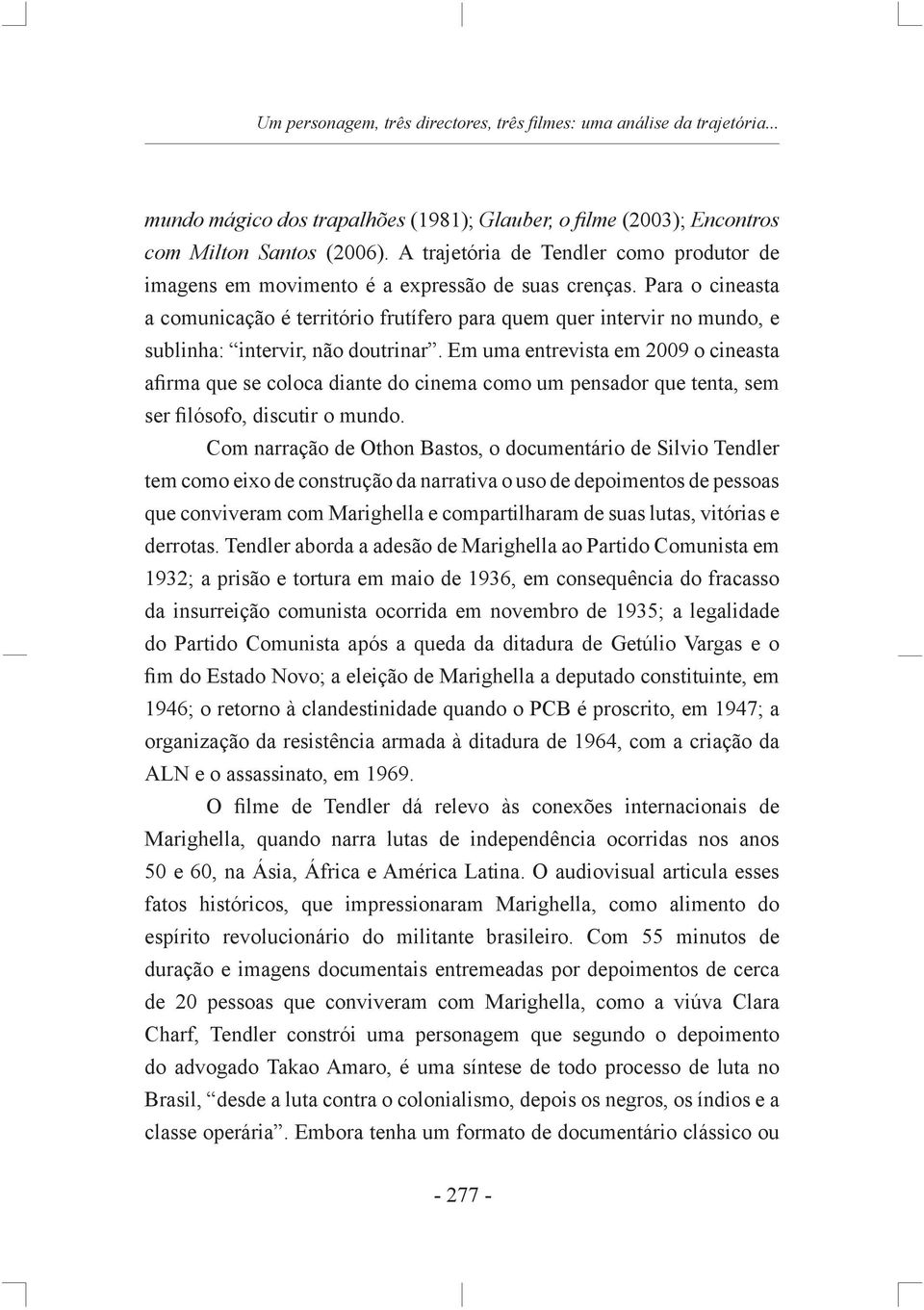 Para o cineasta a comunicação é território frutífero para quem quer intervir no mundo, e sublinha: intervir, não doutrinar.