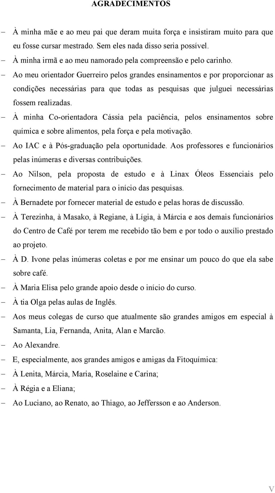 Ao meu orientador Guerreiro pelos grandes ensinamentos e por proporcionar as condições necessárias para que todas as pesquisas que julguei necessárias fossem realizadas.