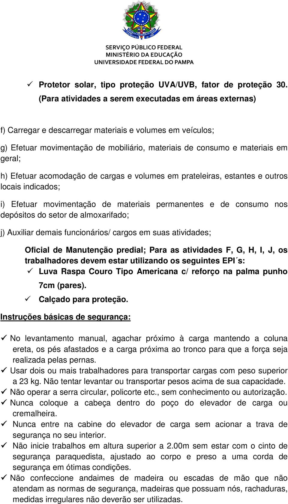 Efetuar acomodação de cargas e volumes em prateleiras, estantes e outros locais indicados; i) Efetuar movimentação de materiais permanentes e de consumo nos depósitos do setor de almoxarifado; j)