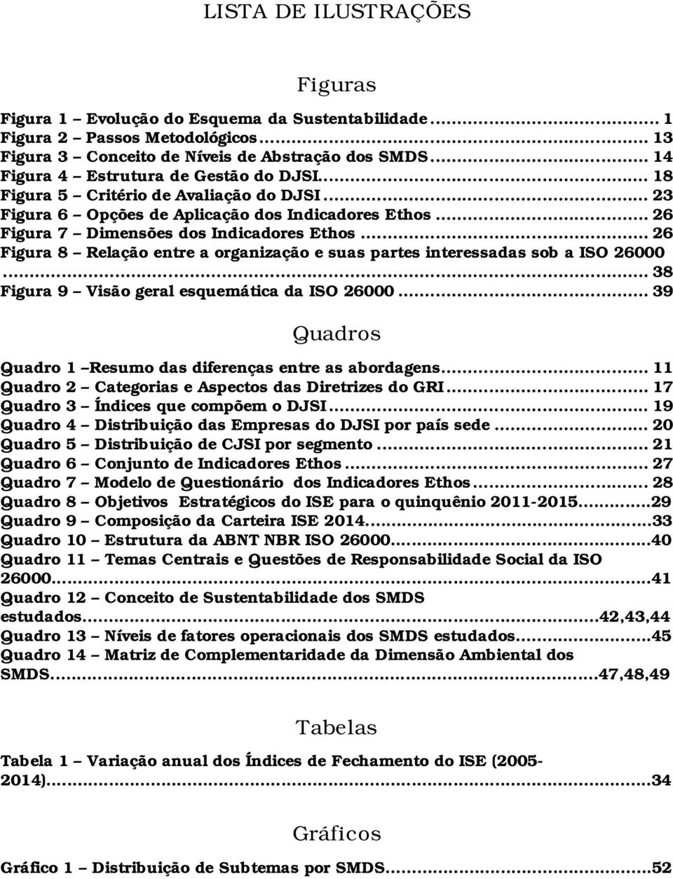 .. 26 Figura 8 Relação entre a organização e suas partes interessadas sob a ISO 26000... 38 Figura 9 Visão geral esquemática da ISO 26000.