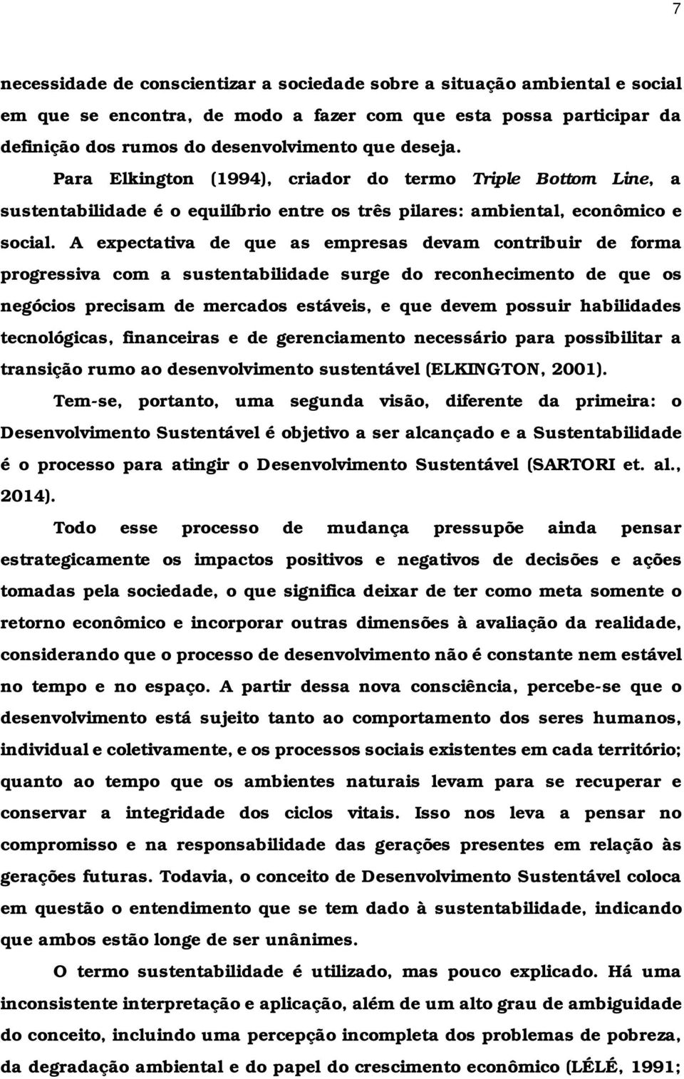 A expectativa de que as empresas devam contribuir de forma progressiva com a sustentabilidade surge do reconhecimento de que os negócios precisam de mercados estáveis, e que devem possuir habilidades