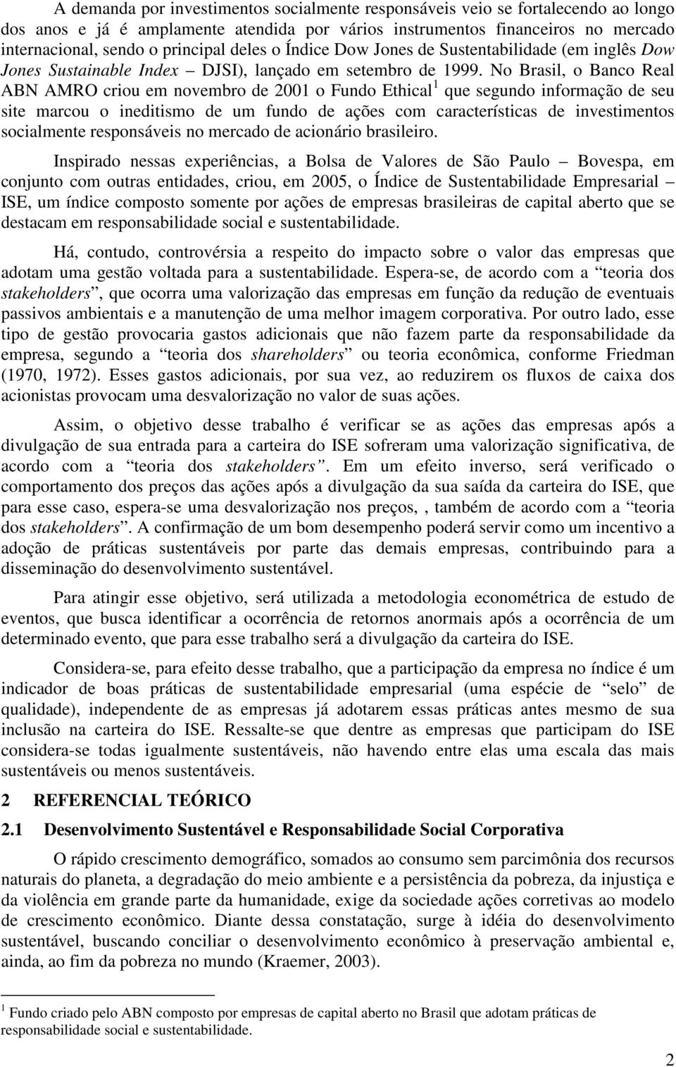 No Brasil, o Banco Real ABN AMRO criou em novembro de 2001 o Fundo Ethical 1 que segundo informação de seu site marcou o ineditismo de um fundo de ações com características de investimentos