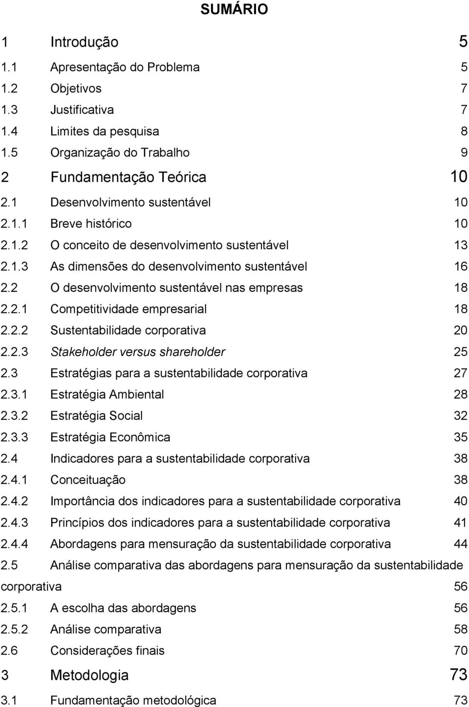 2 O desenvolvimento sustentável nas empresas 18 2.2.1 Competitividade empresarial 18 2.2.2 Sustentabilidade corporativa 20 2.2.3 Stakeholder versus shareholder 25 2.