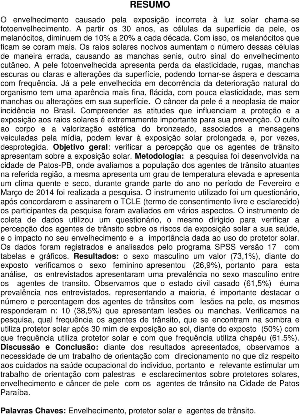 Os raios solares nocivos aumentam o número dessas células de maneira errada, causando as manchas senis, outro sinal do envelhecimento cutâneo.