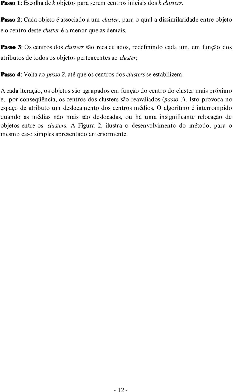 Passo 3: 3 Os centros dos clusters são recalculados, redefinindo cada um, em função dos atributos de todos os objetos pertencentes ao cluster; Passo 4: 4 Volta ao passo 2, até que os centros dos