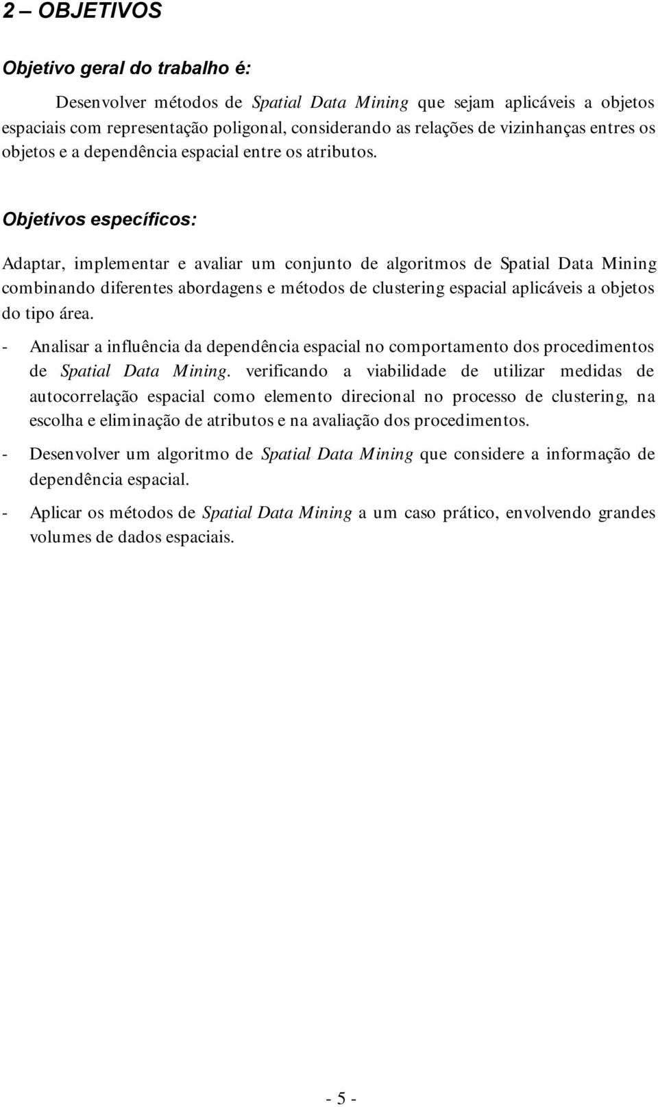 Objetivos específicos: Adaptar, implementar e avaliar um conjunto de algoritmos de Spatial Data Mining combinando diferentes abordagens e métodos de clustering espacial aplicáveis a objetos do tipo