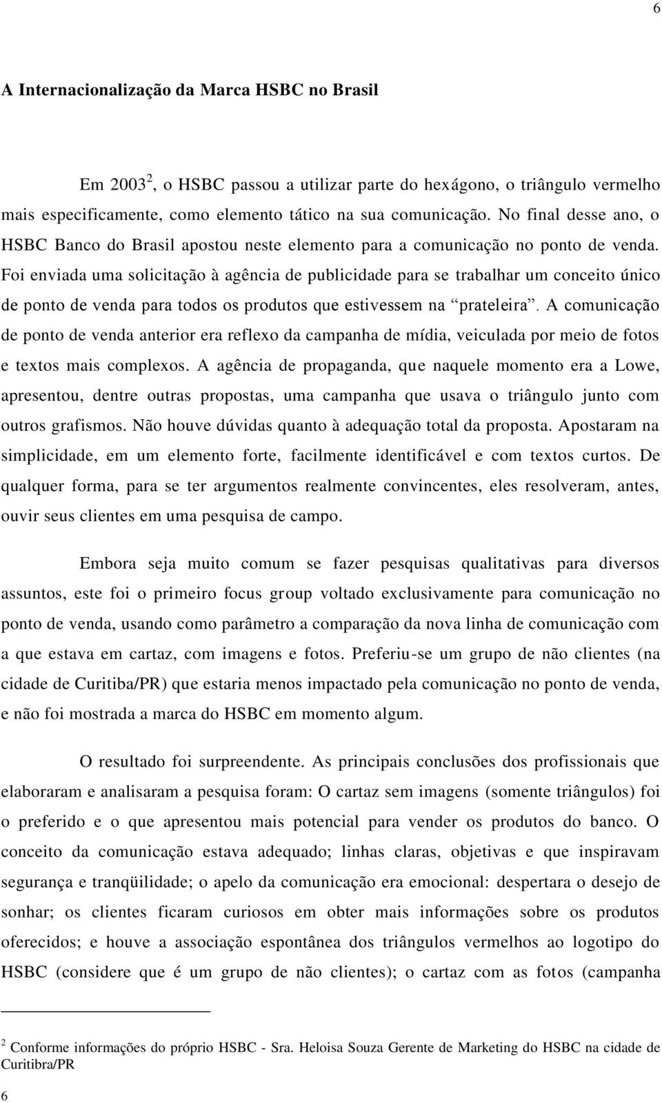 Foi enviada uma solicitação à agência de publicidade para se trabalhar um conceito único de ponto de venda para todos os produtos que estivessem na prateleira.