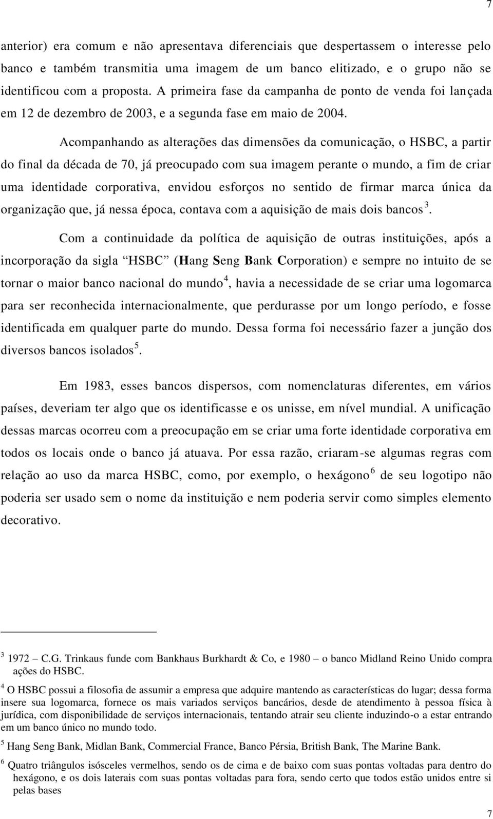 Acompanhando as alterações das dimensões da comunicação, o HSBC, a partir do final da década de 70, já preocupado com sua imagem perante o mundo, a fim de criar uma identidade corporativa, envidou