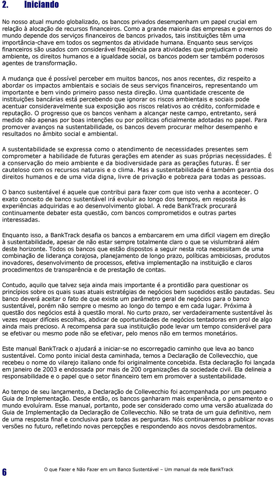 Enquanto seus serviços financeiros são usados com considerável freqüência para atividades que prejudicam o meio ambiente, os direitos humanos e a igualdade social, os bancos podem ser também