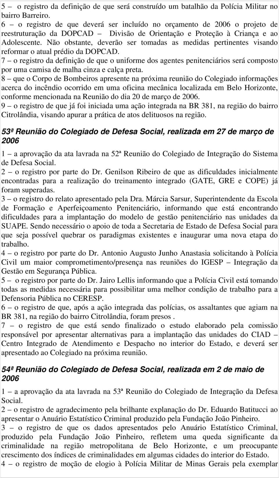 Não obstante, deverão ser tomadas as medidas pertinentes visando reformar o atual prédio da DOPCAD.