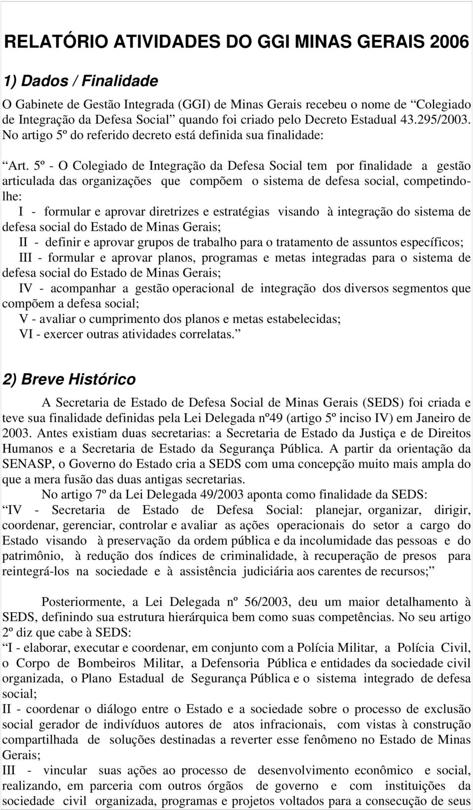 5º - O Colegiado de Integração da Defesa Social tem por finalidade a gestão articulada das organizações que compõem o sistema de defesa social, competindolhe: I - formular e aprovar diretrizes e