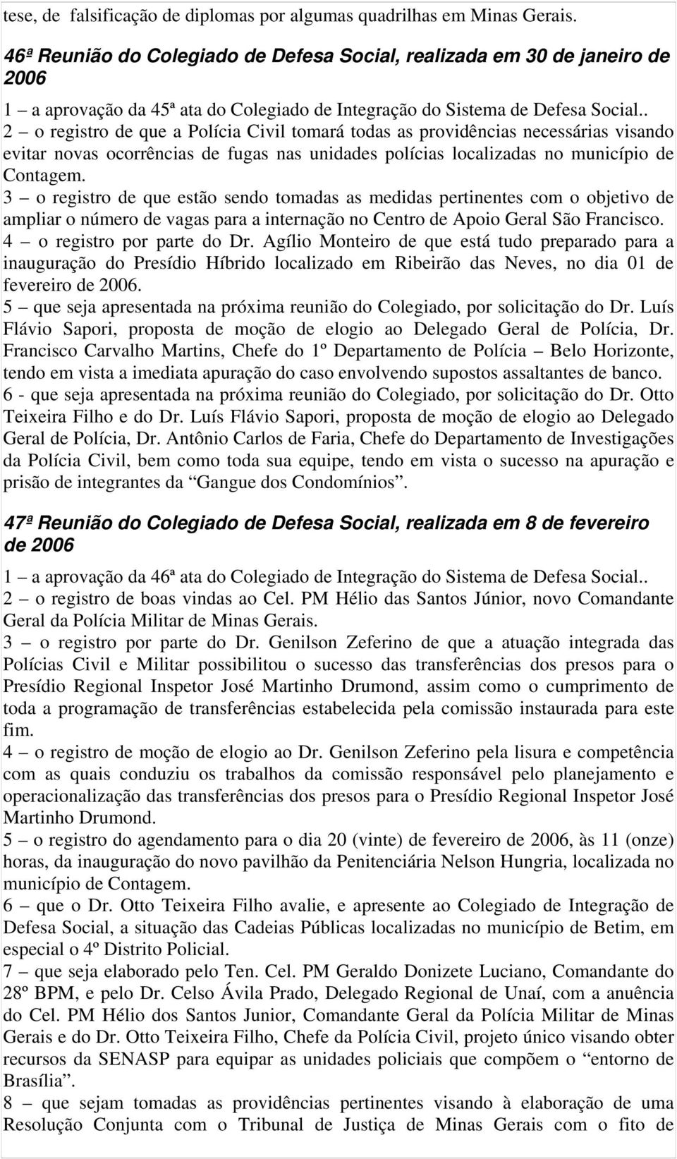 2 o registro de que a Polícia Civil tomará todas as providências necessárias visando evitar novas ocorrências de fugas nas unidades polícias localizadas no município de Contagem.