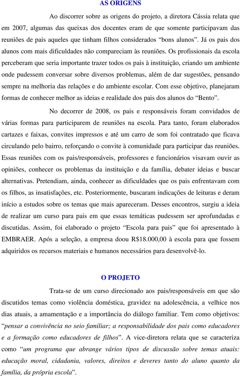 Os profissionais da escola perceberam que seria importante trazer todos os pais à instituição, criando um ambiente onde pudessem conversar sobre diversos problemas, além de dar sugestões, pensando