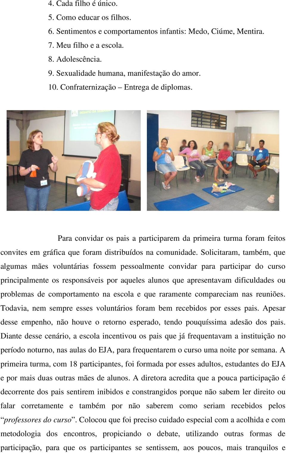 Solicitaram, também, que algumas mães voluntárias fossem pessoalmente convidar para participar do curso principalmente os responsáveis por aqueles alunos que apresentavam dificuldades ou problemas de