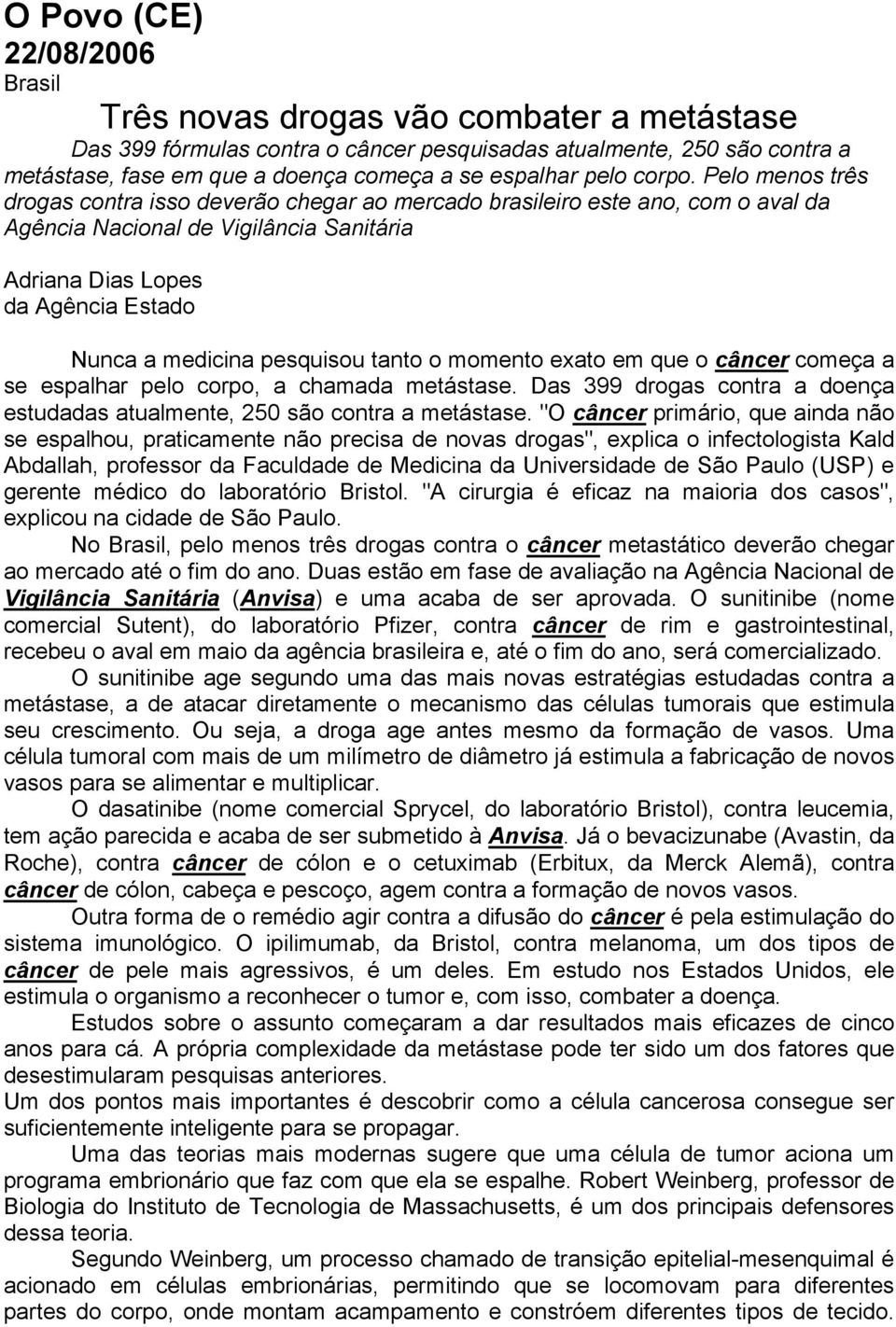 pesquisou tanto o momento exato em que o câncer começa a se espalhar pelo corpo, a chamada metástase. Das 399 drogas contra a doença estudadas atualmente, 250 são contra a metástase.