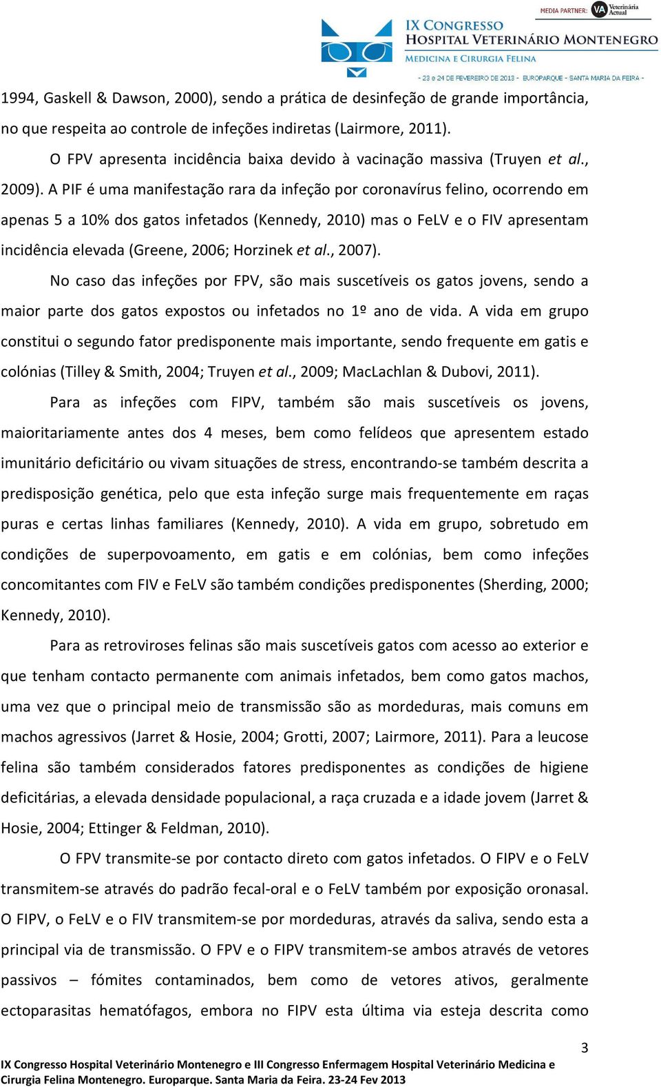 A PIF é uma manifestação rara da infeção por coronavírus felino, ocorrendo em apenas 5 a 10% dos gatos infetados (Kennedy, 2010) mas o FeLV e o FIV apresentam incidência elevada (Greene, 2006;