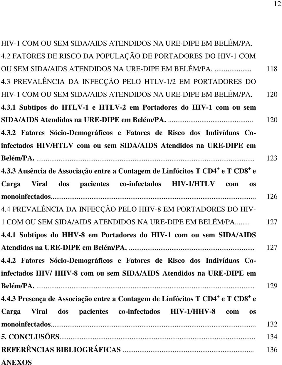 ... 120 4.3.2 Fatores Sócio-Demográficos e Fatores de Risco dos Indivíduos Coinfectados HIV/HTLV com ou sem SIDA/AIDS Atendidos na URE-DIPE em Belém/PA.... 123 4.3.3 Ausência de Associação entre a Contagem de Linfócitos T CD4 + e T CD8 + e Carga Viral dos pacientes co-infectados HIV-1/HTLV com os monoinfectados.