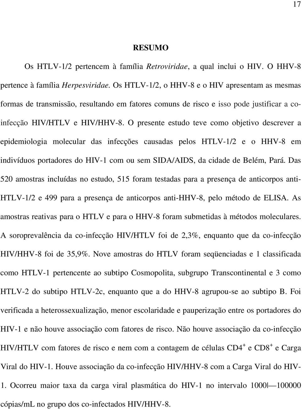 O presente estudo teve como objetivo descrever a epidemiologia molecular das infecções causadas pelos HTLV-1/2 e o HHV-8 em indivíduos portadores do HIV-1 com ou sem SIDA/AIDS, da cidade de Belém,
