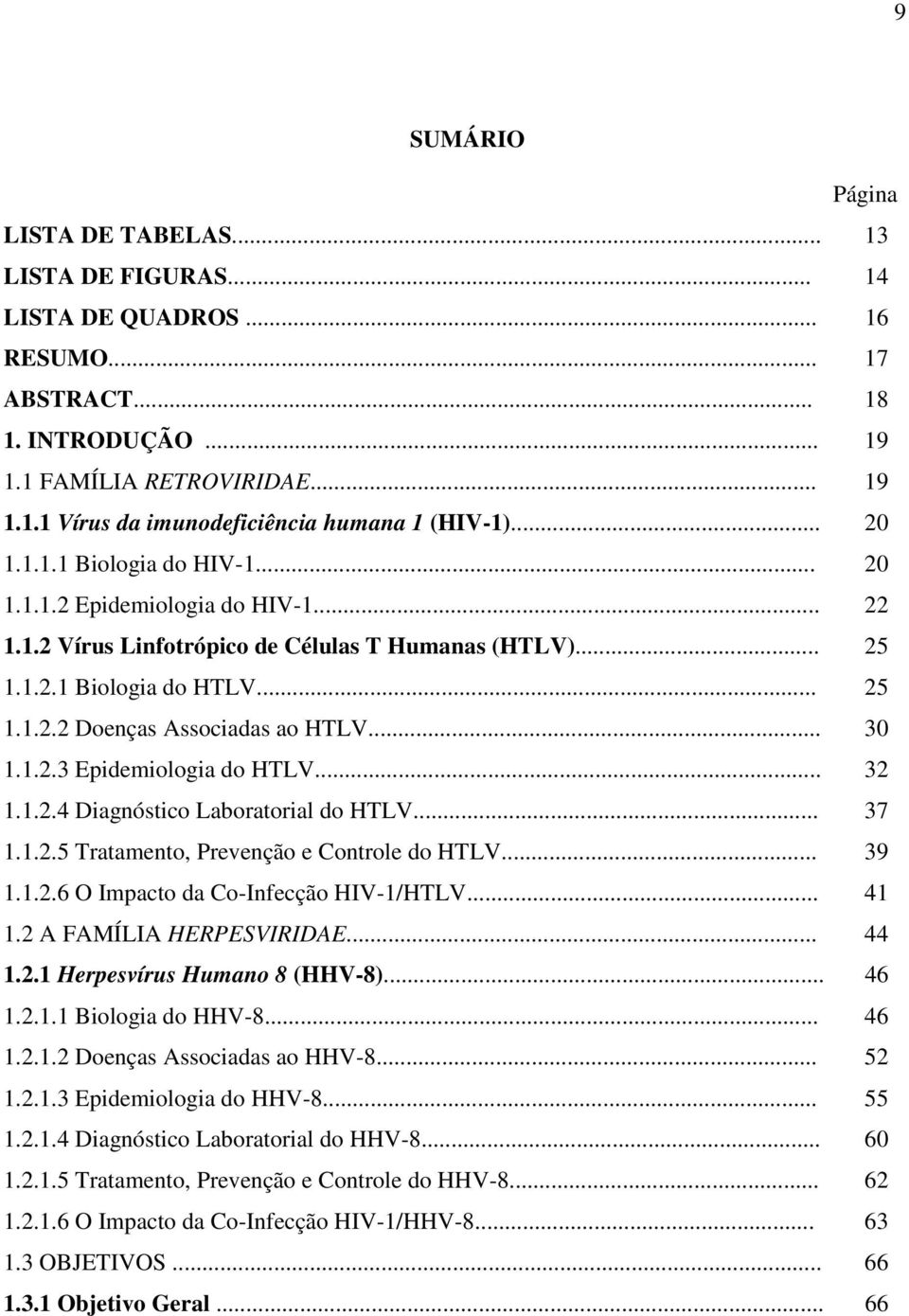 .. 30 1.1.2.3 Epidemiologia do HTLV... 32 1.1.2.4 Diagnóstico Laboratorial do HTLV... 37 1.1.2.5 Tratamento, Prevenção e Controle do HTLV... 39 1.1.2.6 O Impacto da Co-Infecção HIV-1/HTLV... 41 1.