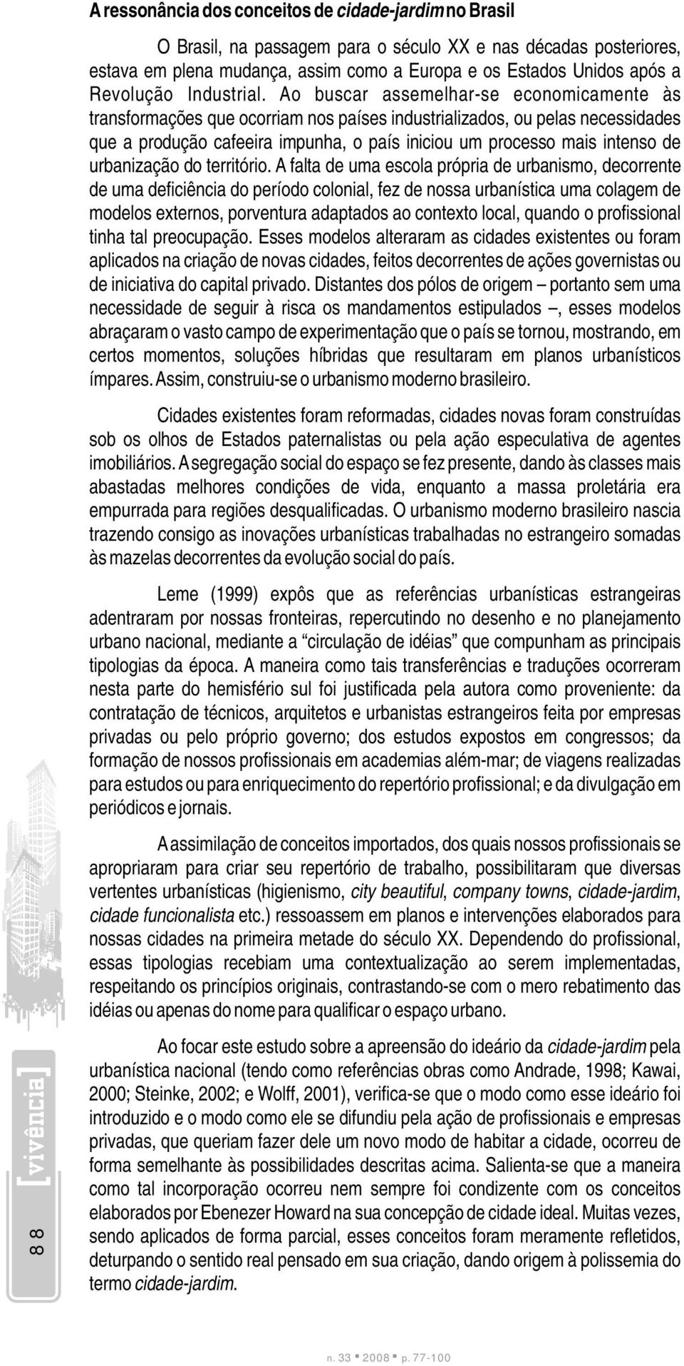 Ao buscar assemelhar-se economicamente às transformações que ocorriam nos países industrializados, ou pelas necessidades que a produção cafeeira impunha, o país iniciou um processo mais intenso de