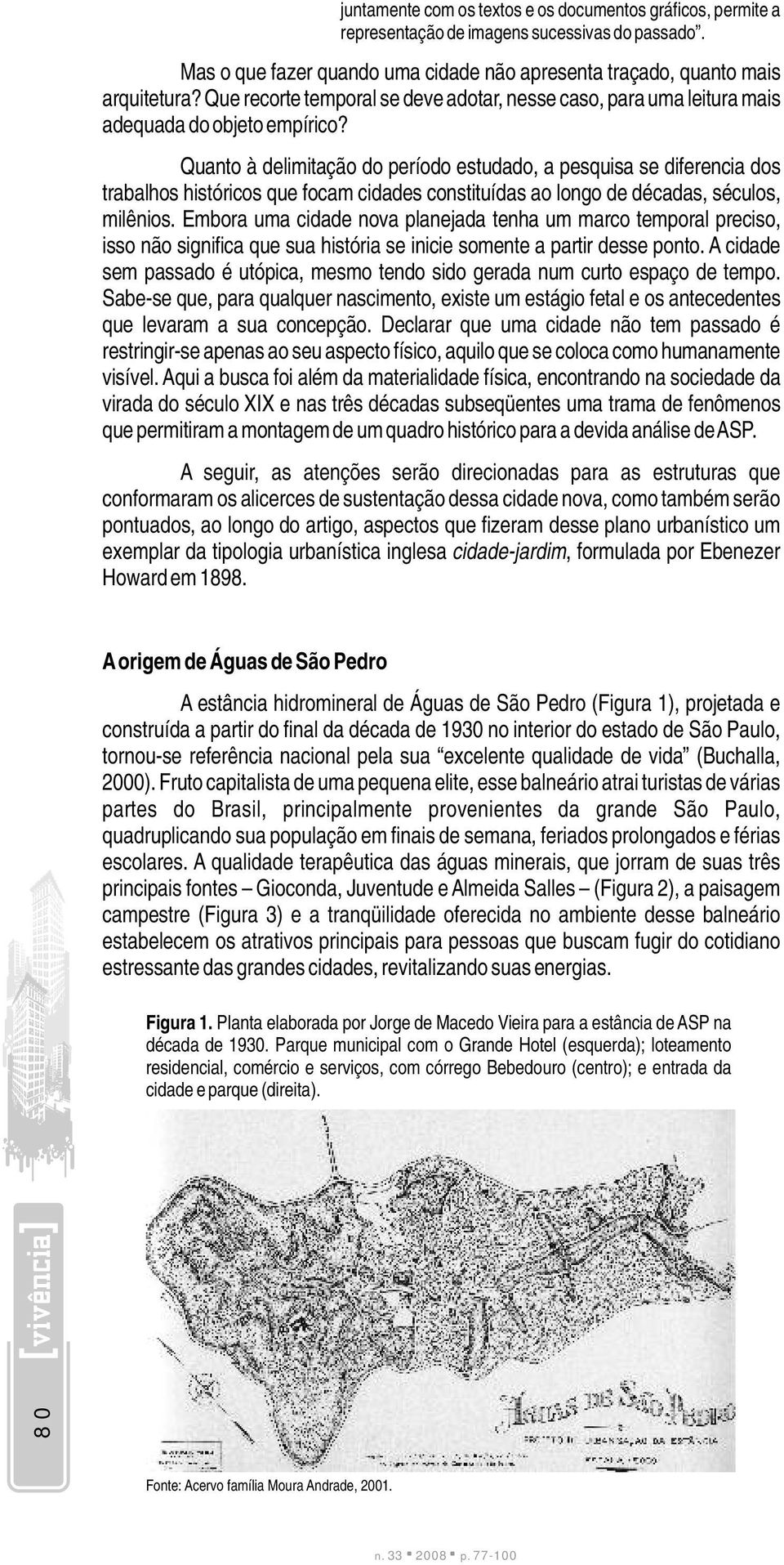 Quanto à delimitação do período estudado, a pesquisa se diferencia dos trabalhos históricos que focam cidades constituídas ao longo de décadas, séculos, milênios.