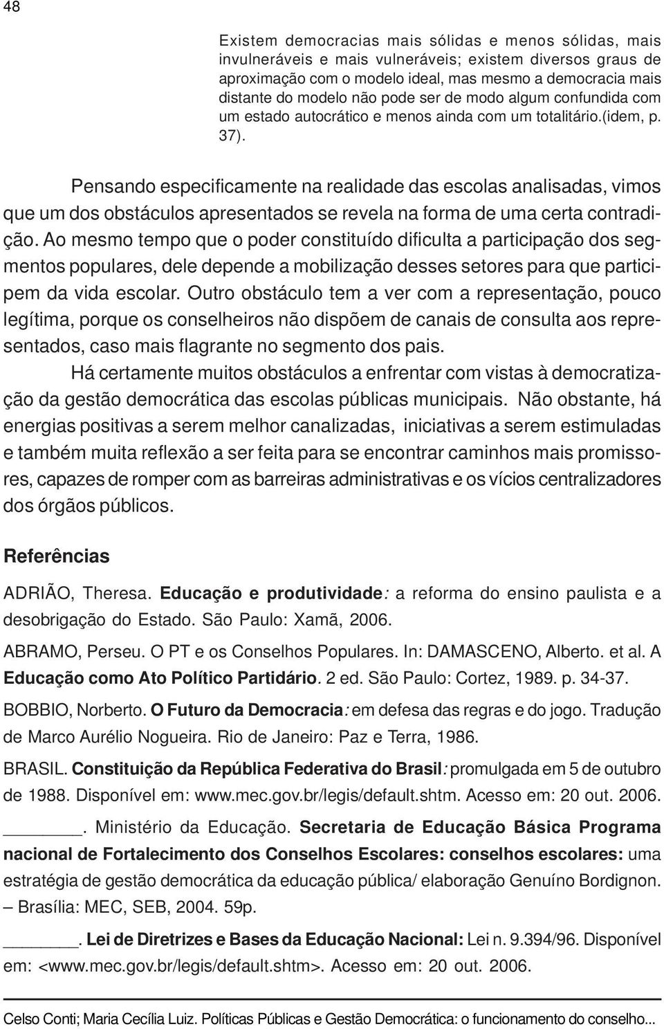 Pensando especificamente na realidade das escolas analisadas, vimos que um dos obstáculos apresentados se revela na forma de uma certa contradição.