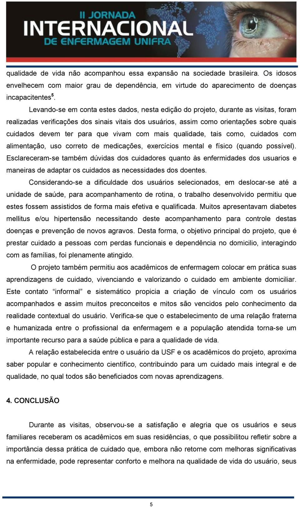 que vivam com mais qualidade, tais como, cuidados com alimentação, uso correto de medicações, exercícios mental e físico (quando possível).