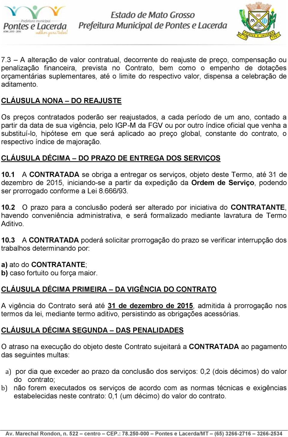 CLÁUSULA NONA DO REAJUSTE Os preços contratados poderão ser reajustados, a cada período de um ano, contado a partir da data de sua vigência, pelo IGP-M da FGV ou por outro índice oficial que venha a